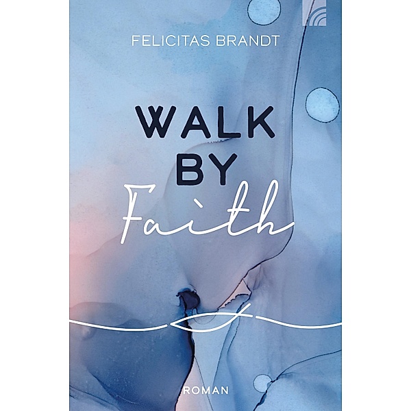 Walk by FAITH / Faith.Hope.Love Bd.1, Felicitas Brandt