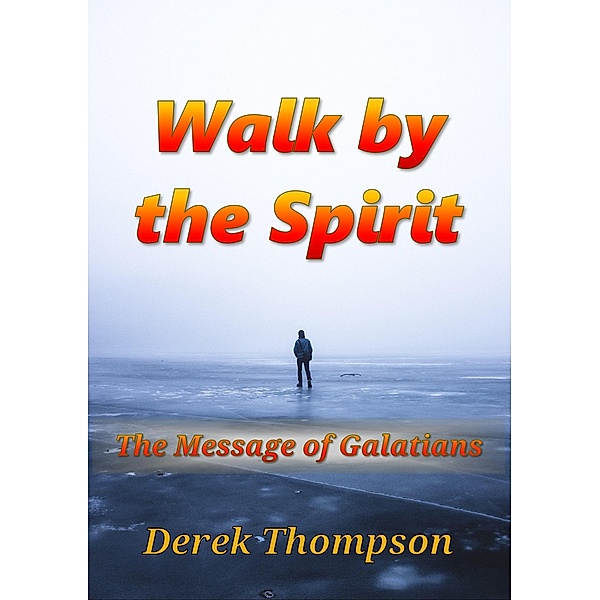 Walk by the Spirit: The Message of Galatians, Derek Thompson