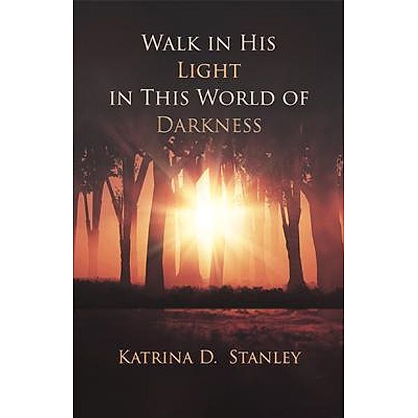 Walk in His Light in This World of Darkness, Katrina D. Stanley