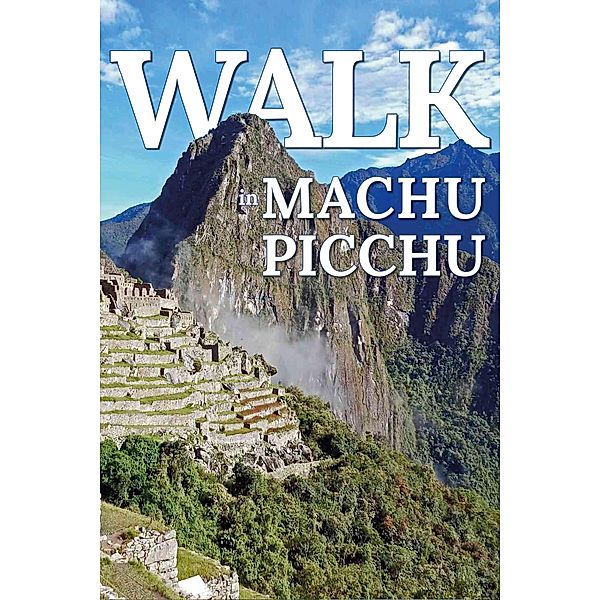 Walk in Machu Picchu (Walk. Travel Magazine, #9) / Walk. Travel Magazine, Mwt Publishing