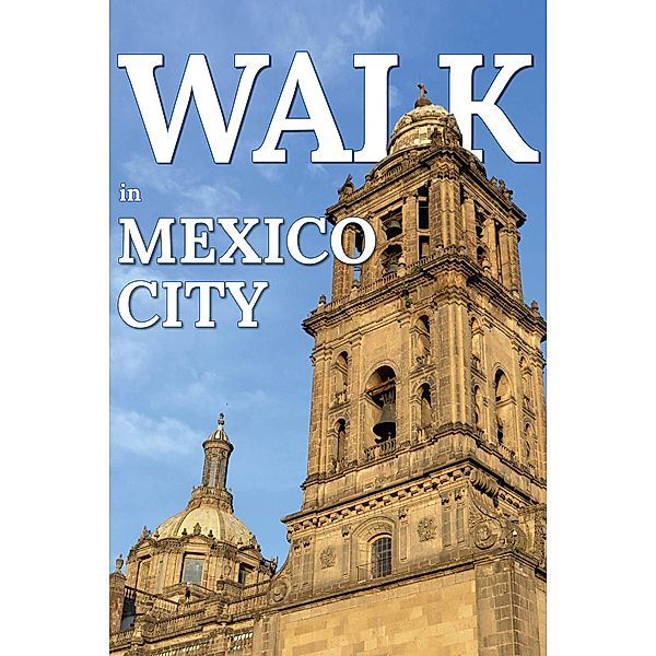 Walk in Mexico City (Walk. Travel Magazine, #6) / Walk. Travel Magazine, Mwt Publishing