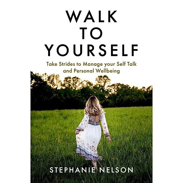 Walk to Yourself: Take Strides to Manage your Self Talk and Personal Wellbeing, Stephanie Nelson