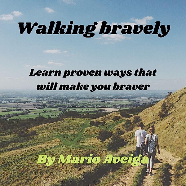 Walking Bravely & Learn Proven Ways That Will Make you Braver, Mario Aveiga