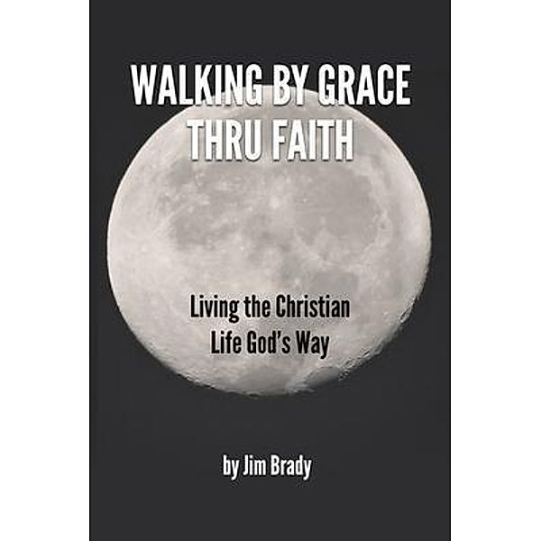 Walking by Grace thru Faith / Jim Brady, Jim D Brady