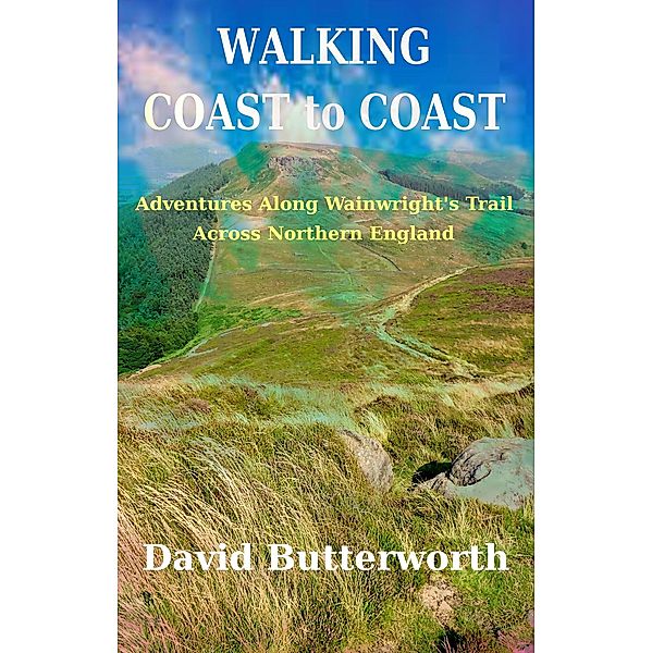 Walking Coast To Coast: Adventures Along Wainwright's Trail Across Northern England, David Butterworth