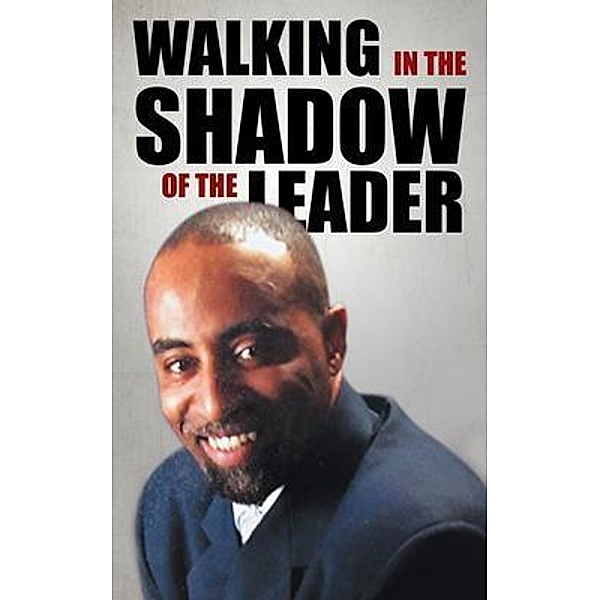 WALKING IN THE SHADOW OF THE LEADER / Writers Branding LLC, John Ray Laura Jr.