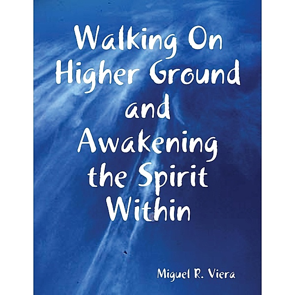Walking On Higher Ground and Awakening the Spirit Within, Miguel Viera