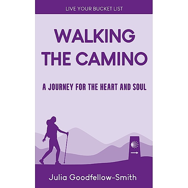 Walking the Camino: A Journey for the Heart and Soul (Live Your Bucket List, #3) / Live Your Bucket List, Julia Goodfellow-Smith