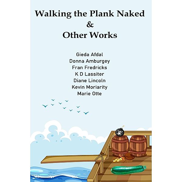 Walking the Plank Naked & Other Works, Kevin Moriarity, Diane Lincoln, Fran Fredricks, K D Lassiter, Donna Amburgey, Marie Otte, Gieda Afdal