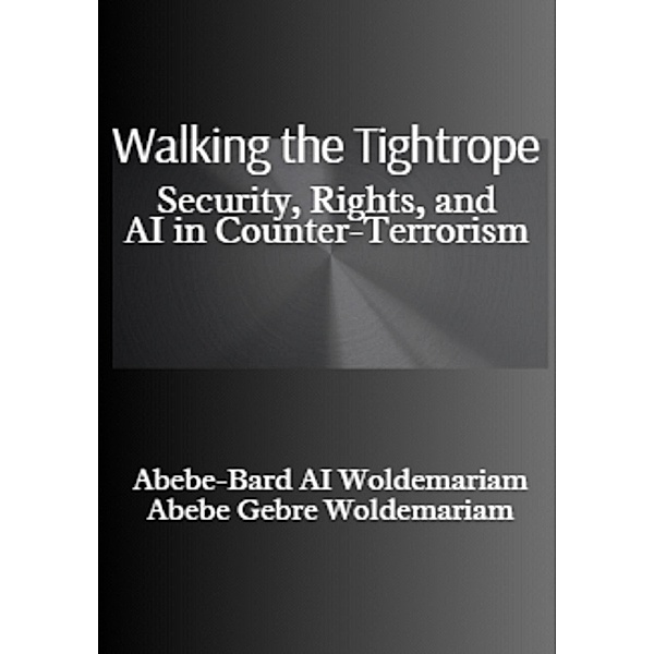 Walking the Tightrope: Security, Rights, and AI in Counter-Terrorism (1A, #1) / 1A, Abebe-Bard Ai Woldemariam