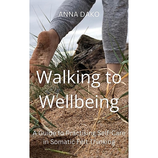Walking to Wellbeing (Eco-Somatic Wellbeing in Felt Thinking (Experiential Guides), #1) / Eco-Somatic Wellbeing in Felt Thinking (Experiential Guides), Anna Dako