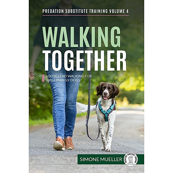 Walking Together - Loose Lead Walking for High Energy Dogs (Predation Substitute Training, #4) / Predation Substitute Training, Simone Mueller, Charlotte Garner