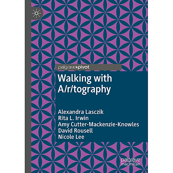 Walking with A/r/tography, Alexandra Lasczik, Rita L. Irwin, Amy Cutter-Mackenzie-Knowles, David Rousell, Nicole Lee