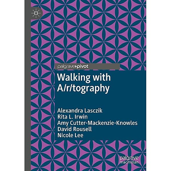 Walking with A/r/tography / Palgrave Studies in Movement across Education, the Arts and the Social Sciences, Alexandra Lasczik, Rita L. Irwin, Amy Cutter-Mackenzie-Knowles, David Rousell, Nicole Lee