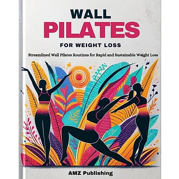 Wall Pilates for Weight Loss : Streamlined Wall Pilates Routines for Rapid and Sustainable Weight Loss, Amz Publishing