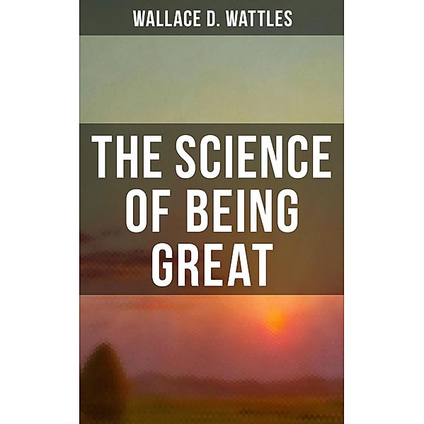Wallace D. Wattles: The Science of Being Great, Wallace D. Wattles