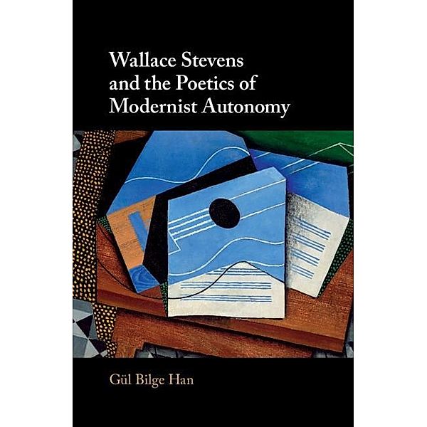Wallace Stevens and the Poetics of Modernist Autonomy, Gul Bilge Han