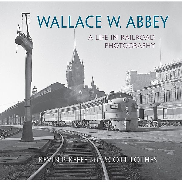 Wallace W. Abbey / Railroads Past and Present, Scott Lothes, Kevin P. Keefe