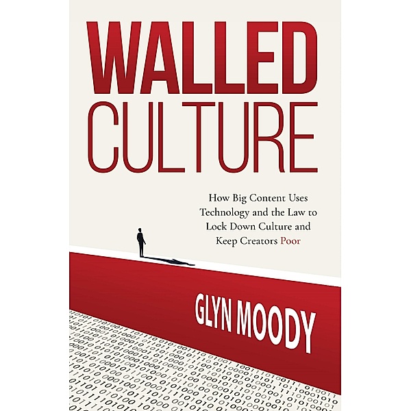 Walled Culture: How Big Content Uses Technology and the Law to Lock Down Culture and Keep Creators Poor, Glyn Moody