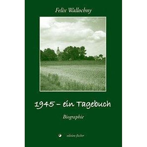 Wallochny, F: 1945 - ein Tagebuch, Felix Wallochny