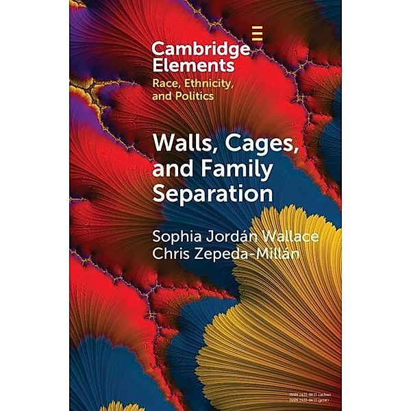 Walls, Cages, and Family Separation / Elements in Race, Ethnicity, and Politics, Sophia Jordan Wallace