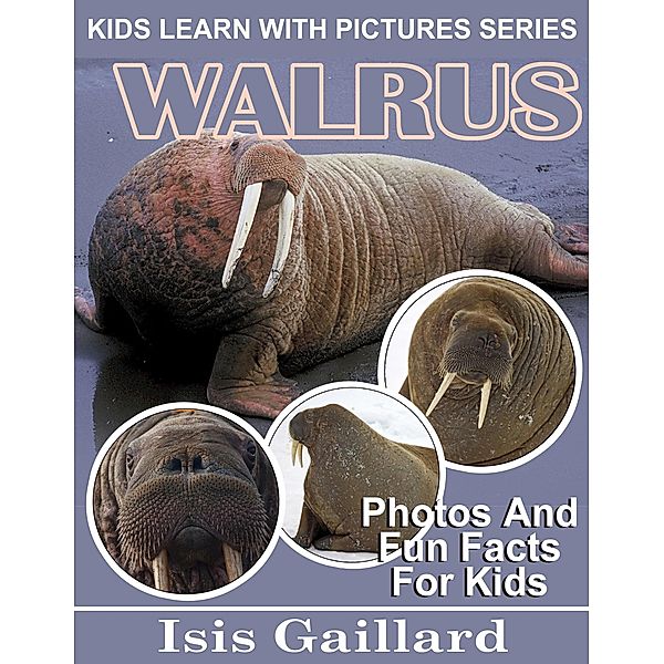 Walrus Photos and Fun Facts for Kids (Kids Learn With Pictures, #93) / Kids Learn With Pictures, Isis Gaillard