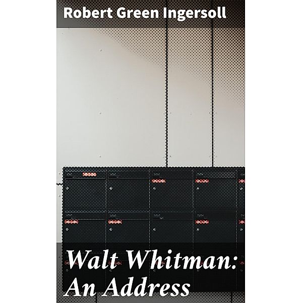 Walt Whitman: An Address, Robert Green Ingersoll