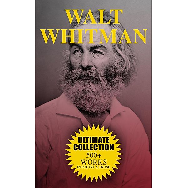 WALT WHITMAN Ultimate Collection: 500+ Works in Poetry & Prose, Walt Whitman