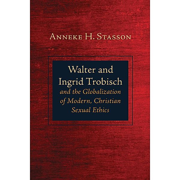 Walter and Ingrid Trobisch and the Globalization of Modern, Christian Sexual Ethics, Anneke H. Stasson