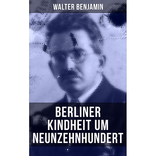Walter Benjamin: Berliner Kindheit um Neunzehnhundert, Walter Benjamin