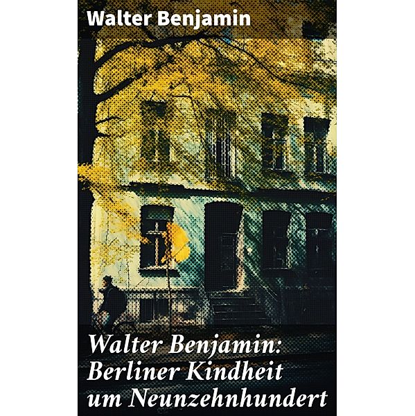 Walter Benjamin: Berliner Kindheit um Neunzehnhundert, Walter Benjamin