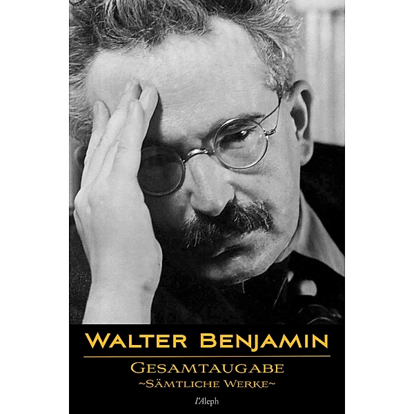 Walter Benjamin: Gesamtausgabe - Sämtliche Werke / l'Aleph, Walter Benjamin