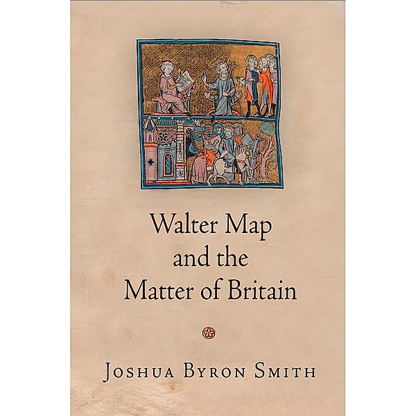Walter Map and the Matter of Britain / The Middle Ages Series, Joshua Byron Smith