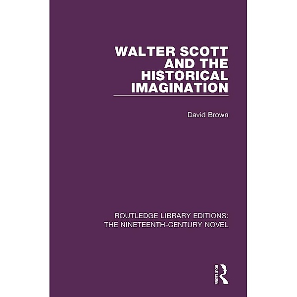 Walter Scott and the Historical Imagination / Routledge Library Editions: The Nineteenth-Century Novel, David Brown