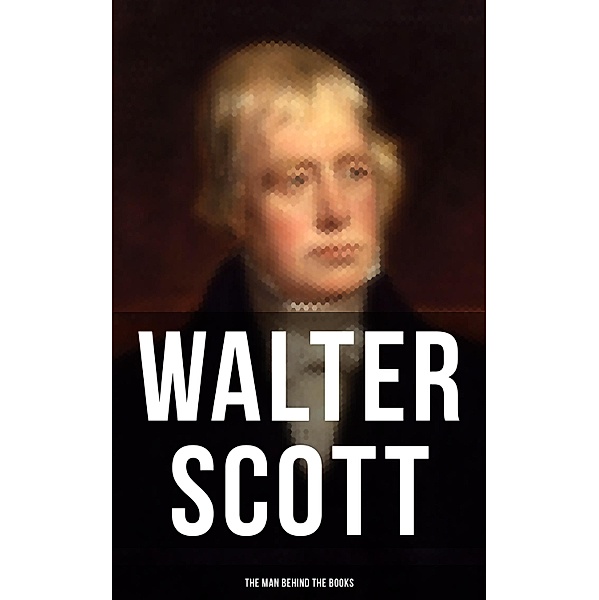 Walter Scott - The Man Behind the Books, Walter Scott
