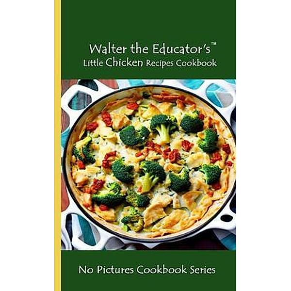 Walter the Educator's Little Chicken Recipes Cookbook, Walter the Educator