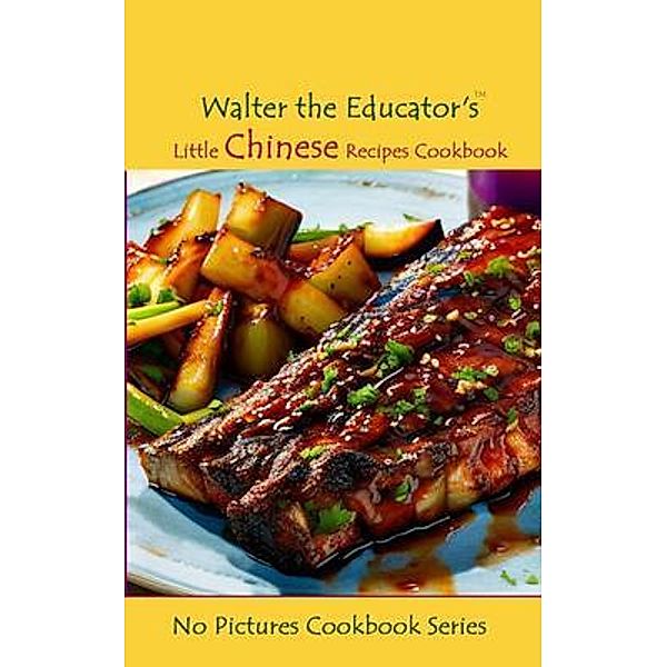Walter the Educator's Little Chinese Recipes Cookbook / No Pictures Cookbook Series, Walter the Educator
