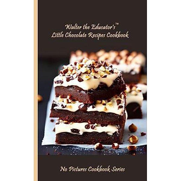 Walter the Educator's Little Chocolate Recipes Cookbook / No Pictures Cookbook Series, Walter the Educator