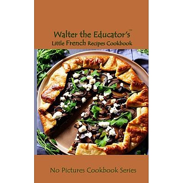Walter the Educator's Little French Recipes Cookbook / No Pictures Cookbook Series, Walter the Educator