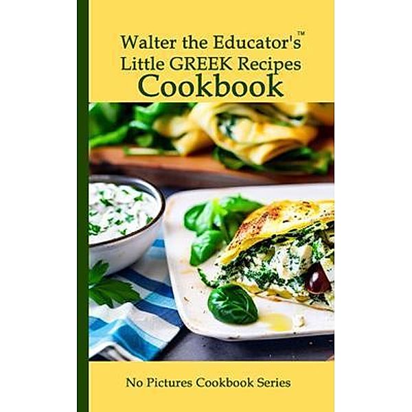 Walter the Educator's Little Greek Recipes Cookbook / No Pictures Cookbook Series, Walter the Educator