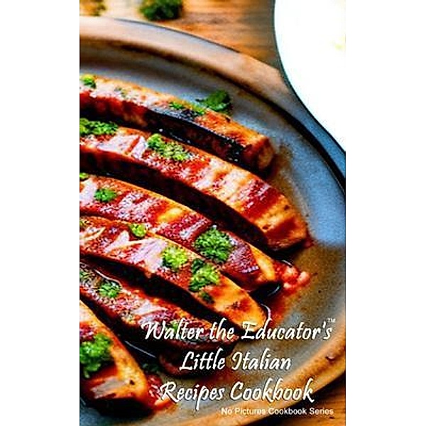 Walter the Educator's Little Italian Recipes Cookbook / No Pictures Cookbook Series, Walter the Educator