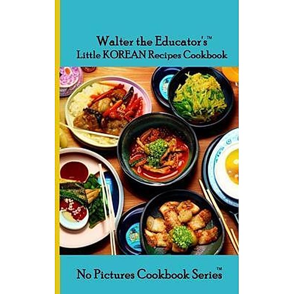 Walter the Educator's Little Korean Recipes Cookbook / No Pictures Cookbook Series, Walter the Educator