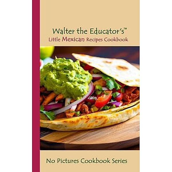 Walter the Educator's Little Mexican Recipes Cookbook / No Pictures Cookbook Series, Walter the Educator