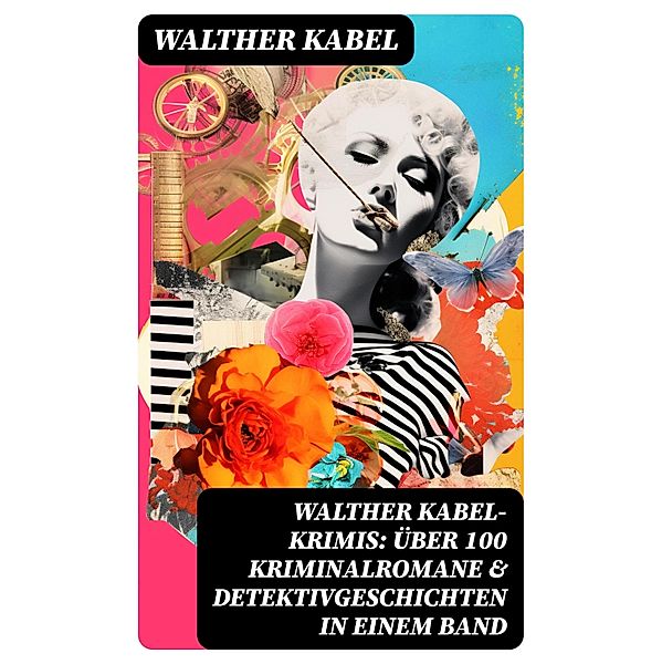 Walther Kabel-Krimis: Über 100 Kriminalromane & Detektivgeschichten in einem Band, Walther Kabel