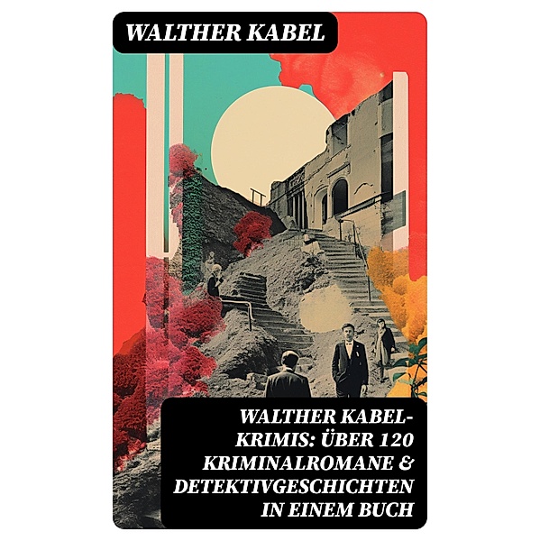 Walther Kabel-Krimis: Über 120 Kriminalromane & Detektivgeschichten in einem Buch, Walther Kabel