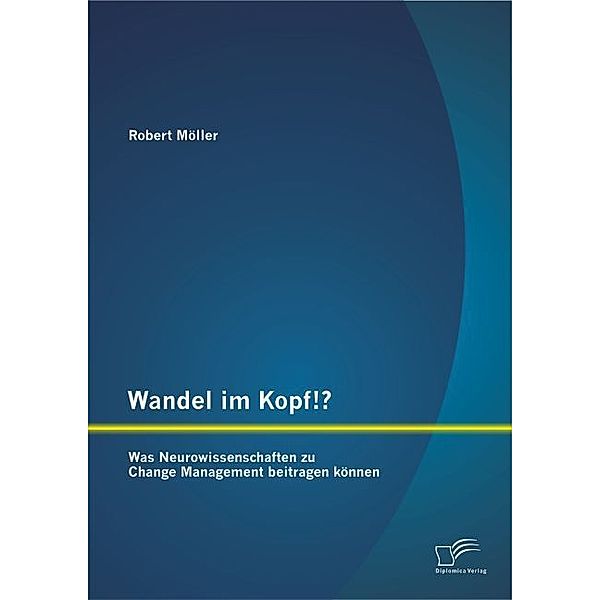 Wandel im Kopf!? Was Neurowissenschaften zu Change Management beitragen können, Robert Möller