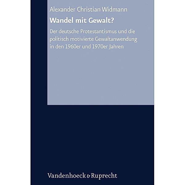 Wandel mit Gewalt? / Arbeiten zur Kirchlichen Zeitgeschichte, Alexander Christian Widmann