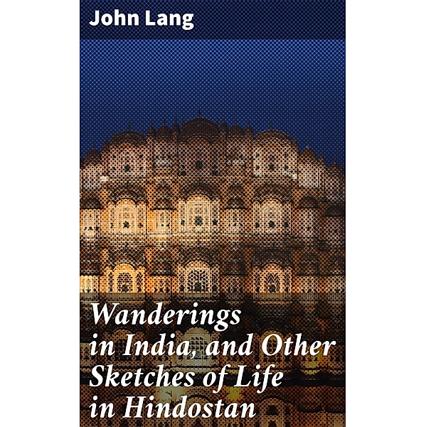Wanderings in India, and Other Sketches of Life in Hindostan, John Lang