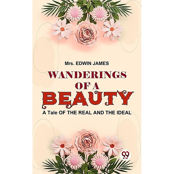 Wanderings Of A Beauty, A Tale Of The Real And The Ideal, Edwin James