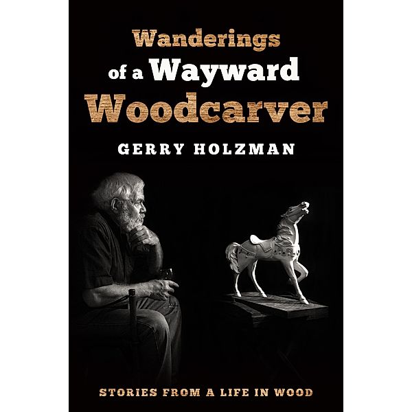 Wanderings of a Wayward Woodcarver, Gerry Holzman